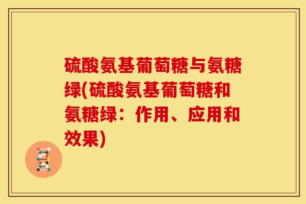 硫酸氨基葡萄糖与氨糖绿(硫酸氨基葡萄糖和氨糖绿：作用、应用和效果)