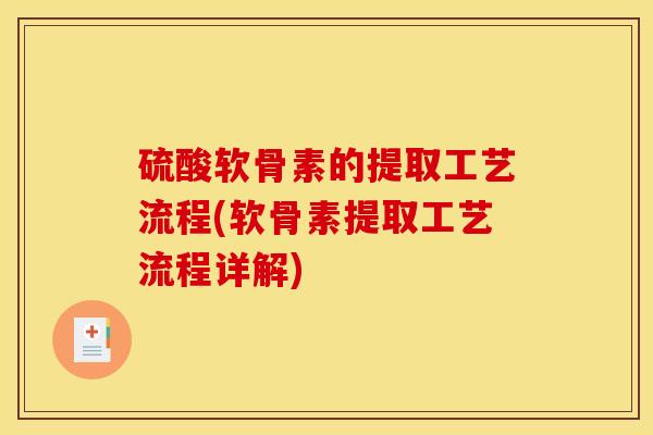硫酸软骨素的提取工艺流程(软骨素提取工艺流程详解)