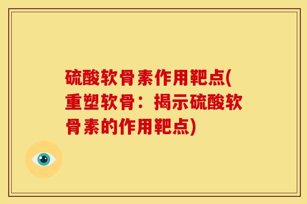 硫酸软骨素作用靶点(重塑软骨：揭示硫酸软骨素的作用靶点)