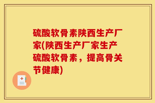 硫酸软骨素陕西生产厂家(陕西生产厂家生产硫酸软骨素，提高骨关节健康)