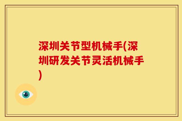 深圳关节型机械手(深圳研发关节灵活机械手)