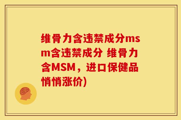 维骨力含违禁成分msm含违禁成分 维骨力含MSM，进口保健品悄悄涨价)
