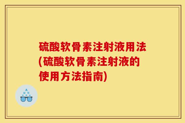 硫酸软骨素注射液用法(硫酸软骨素注射液的使用方法指南)