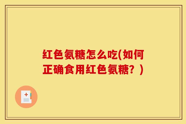 红色氨糖怎么吃(如何正确食用红色氨糖？)