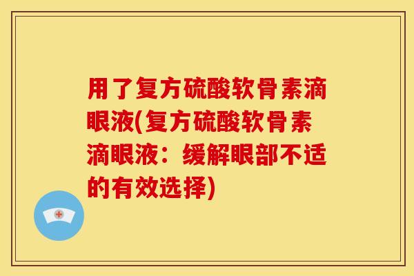 用了复方硫酸软骨素滴眼液(复方硫酸软骨素滴眼液：缓解眼部不适的有效选择)