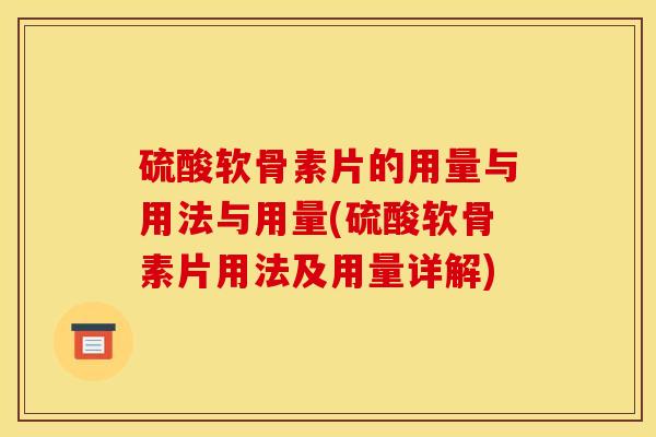 硫酸软骨素片的用量与用法与用量(硫酸软骨素片用法及用量详解)