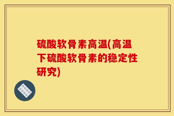 硫酸软骨素高温(高温下硫酸软骨素的稳定性研究)