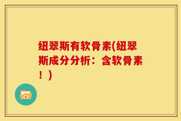纽翠斯有软骨素(纽翠斯成分分析：含软骨素！)
