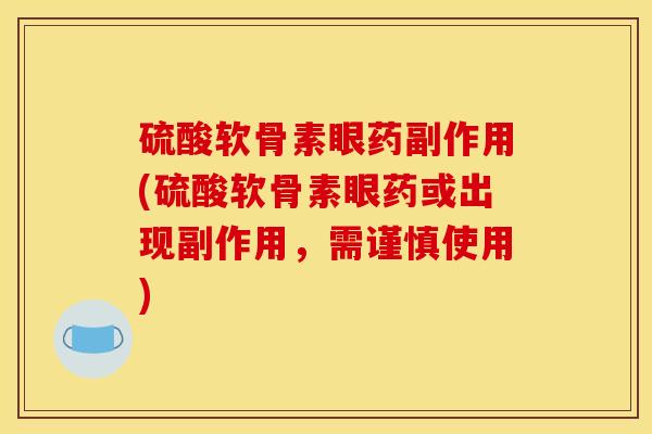 硫酸软骨素眼药副作用(硫酸软骨素眼药或出现副作用，需谨慎使用)