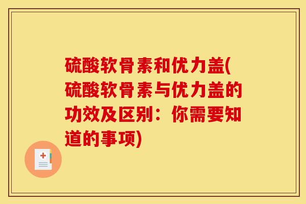 硫酸软骨素和优力盖(硫酸软骨素与优力盖的功效及区别：你需要知道的事项)