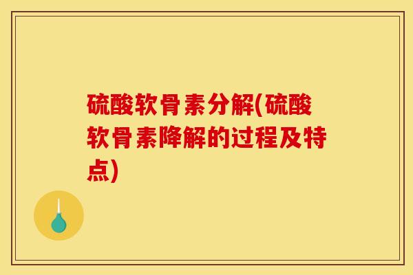 硫酸软骨素分解(硫酸软骨素降解的过程及特点)