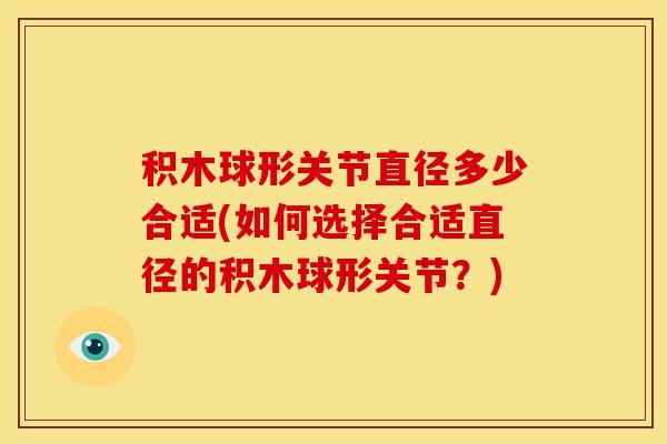积木球形关节直径多少合适(如何选择合适直径的积木球形关节？)