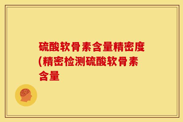 硫酸软骨素含量精密度(精密检测硫酸软骨素含量
