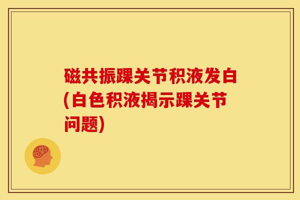 磁共振踝关节积液发白(白色积液揭示踝关节问题)