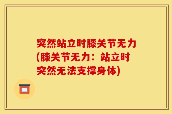 突然站立时膝关节无力(膝关节无力：站立时突然无法支撑身体)