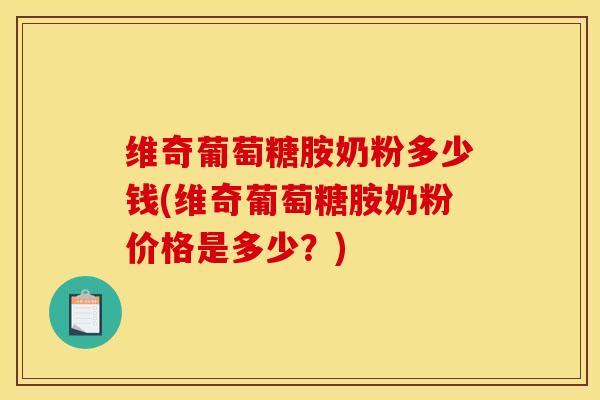 维奇葡萄糖胺奶粉多少钱(维奇葡萄糖胺奶粉价格是多少？)