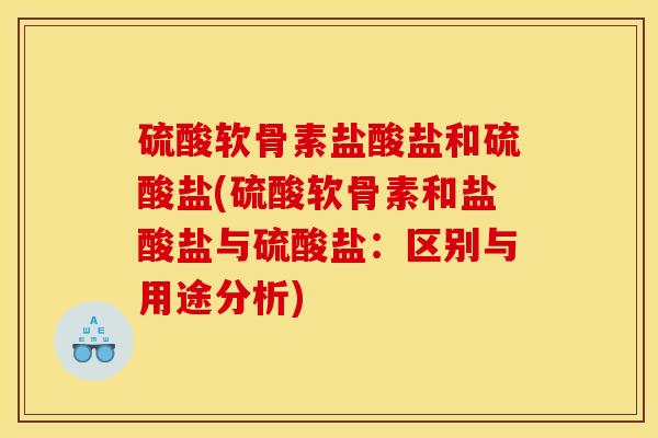 硫酸软骨素盐酸盐和硫酸盐(硫酸软骨素和盐酸盐与硫酸盐：区别与用途分析)