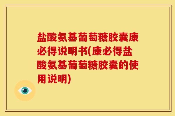 盐酸氨基葡萄糖胶囊康必得说明书(康必得盐酸氨基葡萄糖胶囊的使用说明)