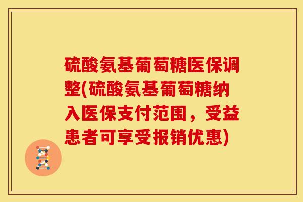 硫酸氨基葡萄糖医保调整(硫酸氨基葡萄糖纳入医保支付范围，受益患者可享受报销优惠)