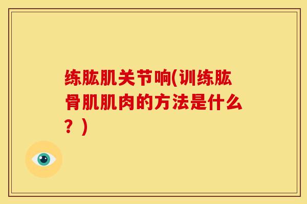 练肱肌关节响(训练肱骨肌肌肉的方法是什么？)