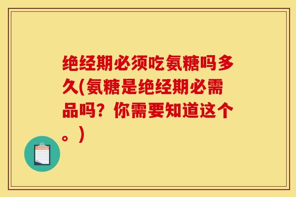 绝经期必须吃氨糖吗多久(氨糖是绝经期必需品吗？你需要知道这个。)
