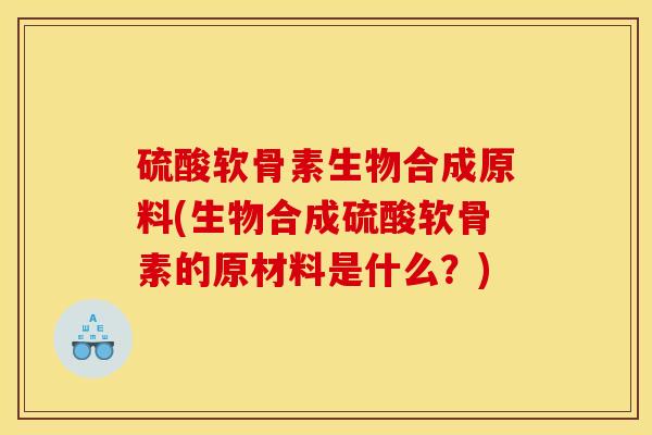 硫酸软骨素生物合成原料(生物合成硫酸软骨素的原材料是什么？)