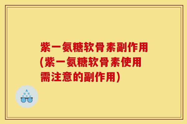 紫一氨糖软骨素副作用(紫一氨糖软骨素使用需注意的副作用)