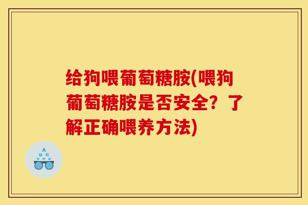 给狗喂葡萄糖胺(喂狗葡萄糖胺是否安全？了解正确喂养方法)