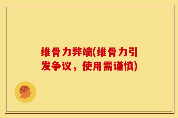 维骨力弊端(维骨力引发争议，使用需谨慎)