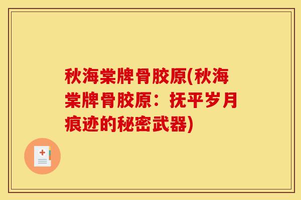 秋海棠牌骨胶原(秋海棠牌骨胶原：抚平岁月痕迹的秘密武器)