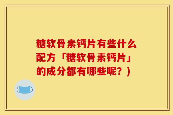 糖软骨素钙片有些什么配方「糖软骨素钙片」的成分都有哪些呢？)