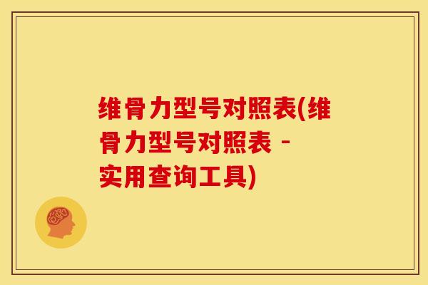 维骨力型号对照表(维骨力型号对照表 - 实用查询工具)