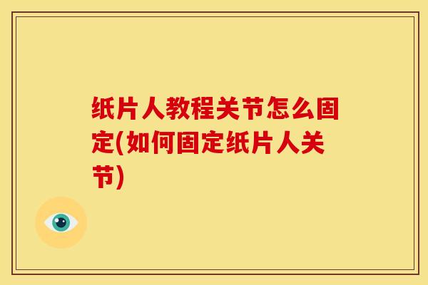 纸片人教程关节怎么固定(如何固定纸片人关节)