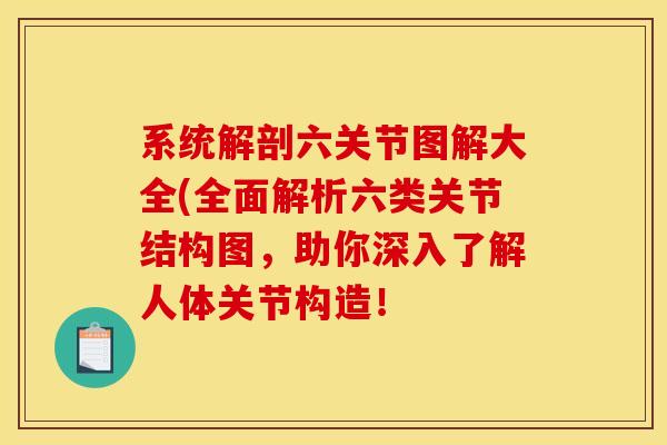 系统解剖六关节图解大全(全面解析六类关节结构图，助你深入了解人体关节构造！