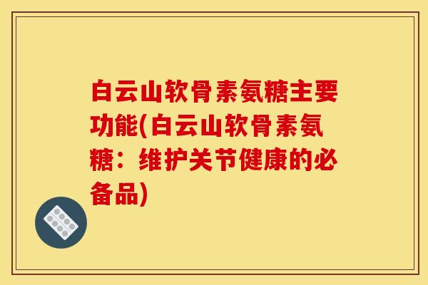 白云山软骨素氨糖主要功能(白云山软骨素氨糖：维护关节健康的必备品)