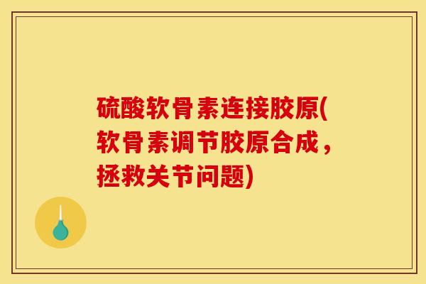 硫酸软骨素连接胶原(软骨素调节胶原合成，拯救关节问题)