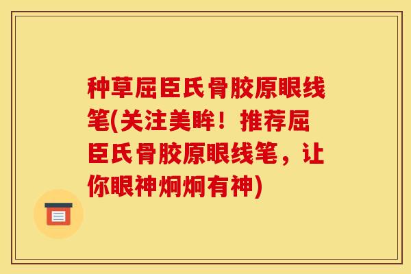 种草屈臣氏骨胶原眼线笔(关注美眸！推荐屈臣氏骨胶原眼线笔，让你眼神炯炯有神)