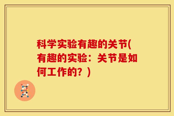 科学实验有趣的关节(有趣的实验：关节是如何工作的？)