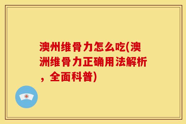 澳州维骨力怎么吃(澳洲维骨力正确用法解析，全面科普)