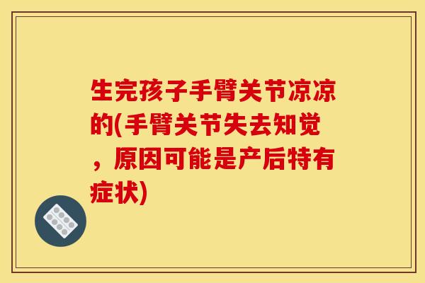 生完孩子手臂关节凉凉的(手臂关节失去知觉，原因可能是产后特有症状)