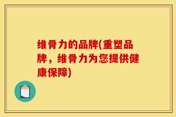 维骨力的品牌(重塑品牌，维骨力为您提供健康保障)