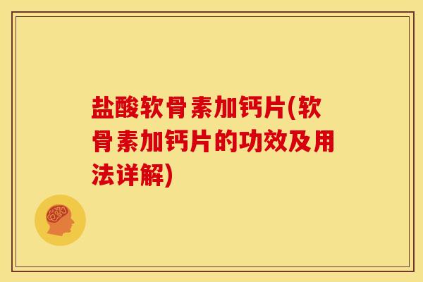 盐酸软骨素加钙片(软骨素加钙片的功效及用法详解)