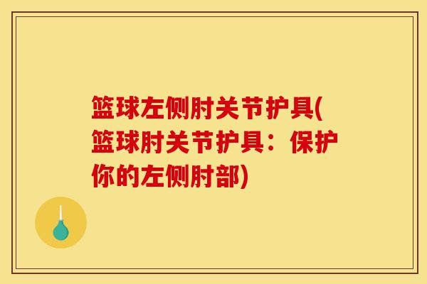 篮球左侧肘关节护具(篮球肘关节护具：保护你的左侧肘部)