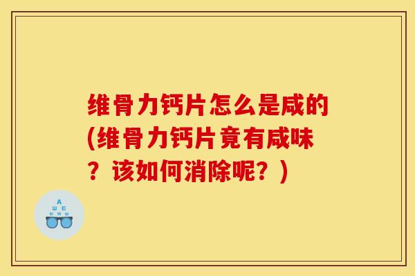 维骨力钙片怎么是咸的(维骨力钙片竟有咸味？该如何消除呢？)