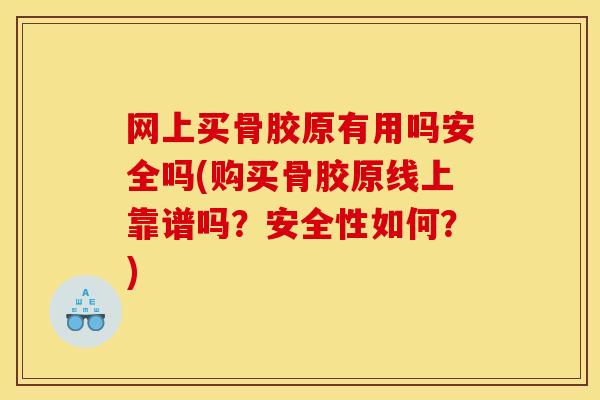 网上买骨胶原有用吗安全吗(购买骨胶原线上靠谱吗？安全性如何？)