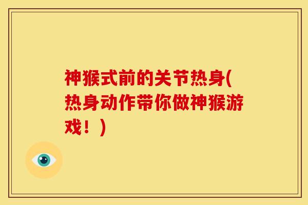 神猴式前的关节热身(热身动作带你做神猴游戏！)