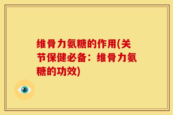 维骨力氨糖的作用(关节保健必备：维骨力氨糖的功效)