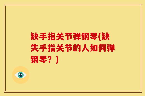 缺手指关节弹钢琴(缺失手指关节的人如何弹钢琴？)