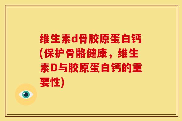 维生素d骨胶原蛋白钙(保护骨骼健康，维生素D与胶原蛋白钙的重要性)