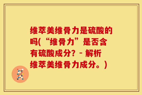 维萃美维骨力是硫酸的吗(“维骨力”是否含有硫酸成分？- 解析维萃美维骨力成分。)